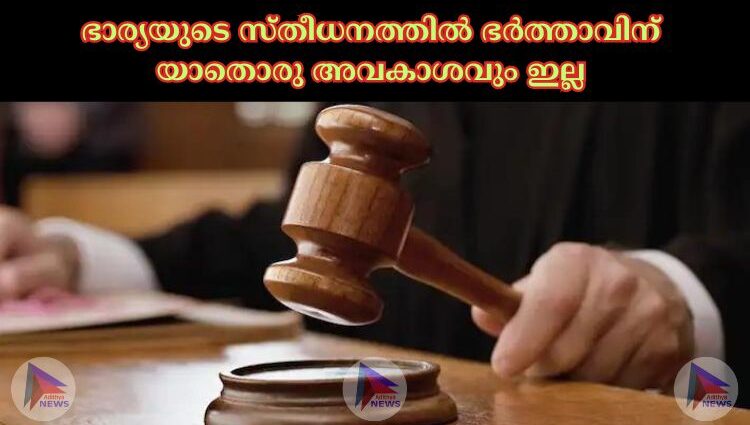 ഭാര്യയുടെ സ്തീധനത്തില്‍ ഭര്‍ത്താവിന് യാതൊരു അവകാശവും ഇല്ല