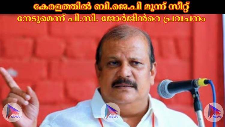 കേരളത്തില്‍ ബി.ജെ.പി മൂന്ന് സീറ്റ് നേടുമെന്ന് പി.സി. ജോര്‍ജിന്‍റെ പ്രവചനം