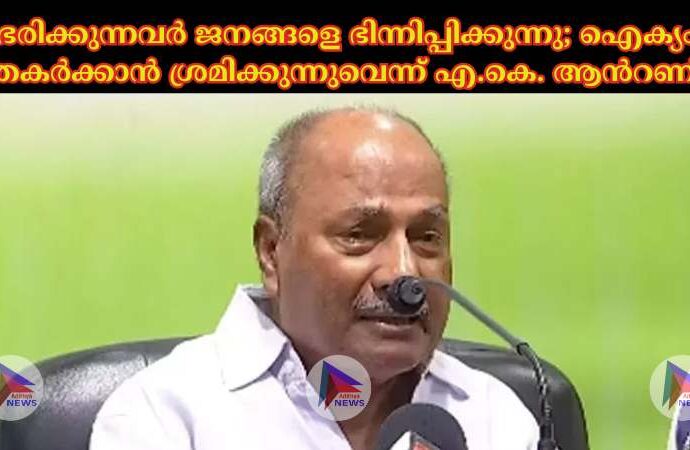 ഭരിക്കുന്നവര്‍ ജനങ്ങളെ ഭിന്നിപ്പിക്കുന്നു; ഐക്യം തകര്‍ക്കാന്‍ ശ്രമിക്കുന്നുവെന്ന് എ.കെ. ആൻറണി