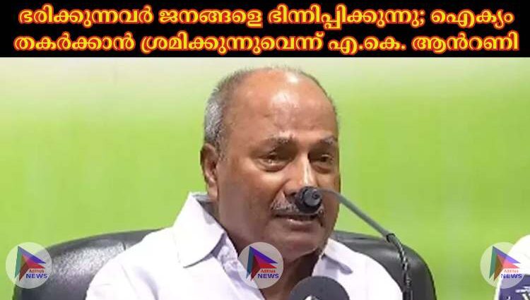 ഭരിക്കുന്നവര്‍ ജനങ്ങളെ ഭിന്നിപ്പിക്കുന്നു; ഐക്യം തകര്‍ക്കാന്‍ ശ്രമിക്കുന്നുവെന്ന് എ.കെ. ആൻറണി