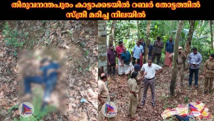 തിരുവനന്തപുരം കാട്ടാക്കടയില്‍ റബര്‍ തോട്ടത്തില്‍ സ്ത്രീ മരിച്ച നിലയില്‍