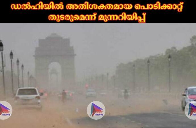 ഡല്‍ഹിയില്‍ അതിശക്തമായ പൊടിക്കാറ്റ് തുടരുമെന്ന് മുന്നറിയിപ്പ്