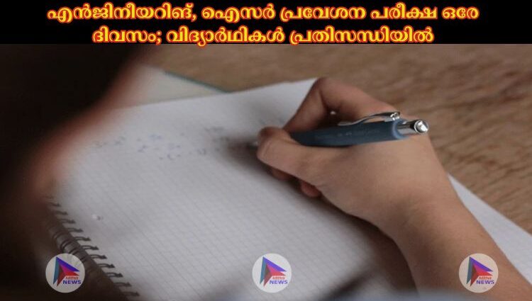 എൻജിനീയറിങ്, ഐസര്‍ പ്രവേശന പരീക്ഷ ഒരേ ദിവസം; വിദ്യാര്‍ഥികള്‍ പ്രതിസന്ധിയില്‍