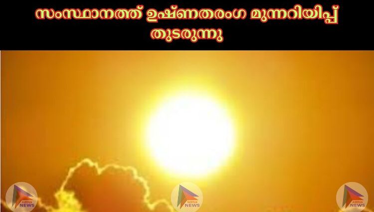 സംസ്ഥാനത്ത് ഉഷ്‌ണതരംഗ മുന്നറിയിപ്പ് തുടരുന്നു