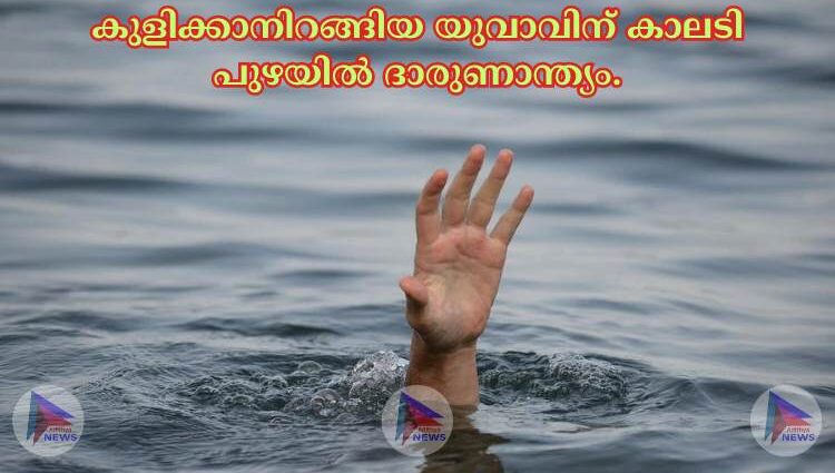 കുളിക്കാനിറങ്ങിയ യുവാവിന് കാലടി പുഴയിൽ ദാരുണാന്ത്യം.