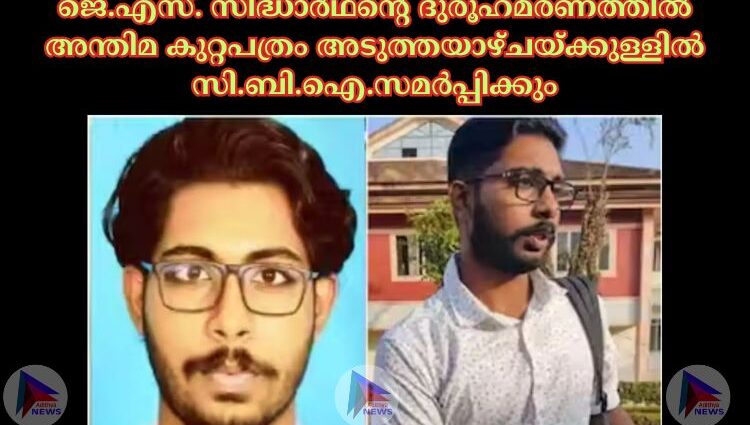 ജെ.എസ്‌. സിദ്ധാര്‍ഥന്റെ ദുരൂഹമരണത്തില്‍ അന്തിമ കുറ്റപത്രം അടുത്തയാഴ്‌ചയ്‌ക്കുള്ളില്‍ സി.ബി.ഐ.സമര്‍പ്പിക്കും