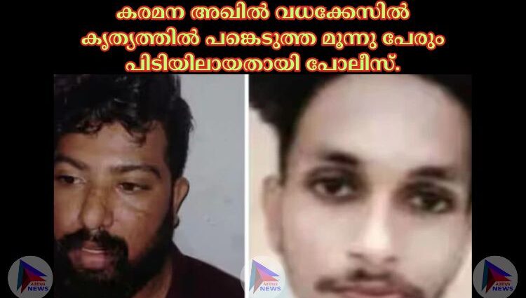 കരമന അഖില്‍ വധക്കേസില്‍ കൃത്യത്തില്‍ പങ്കെടുത്ത മൂന്നു പേരും പിടിയിലായതായി പോലീസ്.