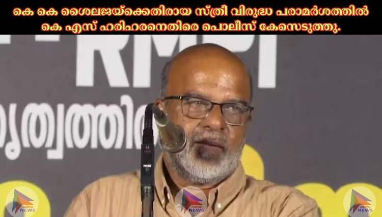 കെ കെ ശൈലജയ്‌ക്കെതിരായ സ്ത്രീ വിരുദ്ധ പരാമര്‍ശത്തില്‍ കെ എസ് ഹരിഹരനെതിരെ പൊലീസ് കേസെടുത്തു.