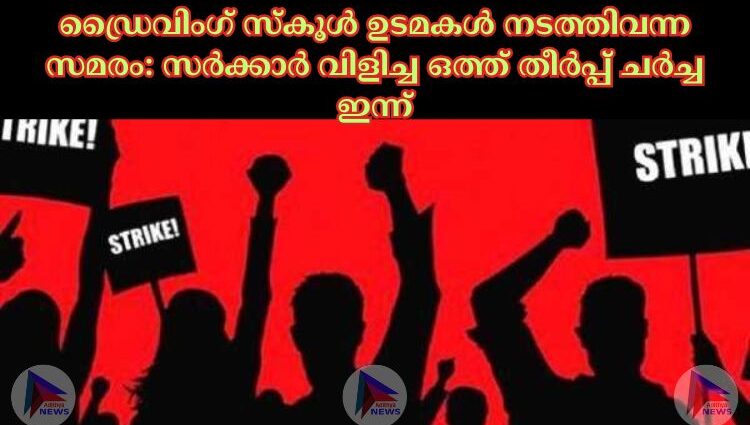 ഡ്രൈവിംഗ് സ്കൂള്‍ ഉടമകള്‍ നടത്തിവന്ന സമരം: സർക്കാർ വിളിച്ച ഒത്ത് തീർപ്പ് ചർച്ച ഇന്ന് 