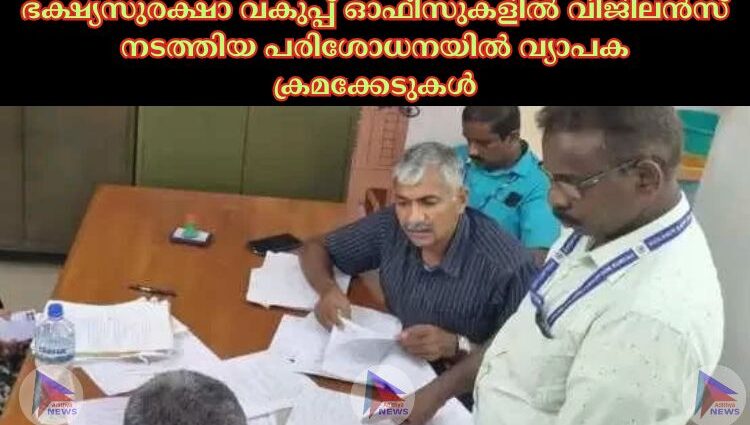 ഭക്ഷ്യസുരക്ഷാ വകുപ്പ് ഓഫീസുകളില്‍ വിജിലൻസ് നടത്തിയ പരിശോധനയില്‍ വ്യാപക ക്രമക്കേടുകള്‍