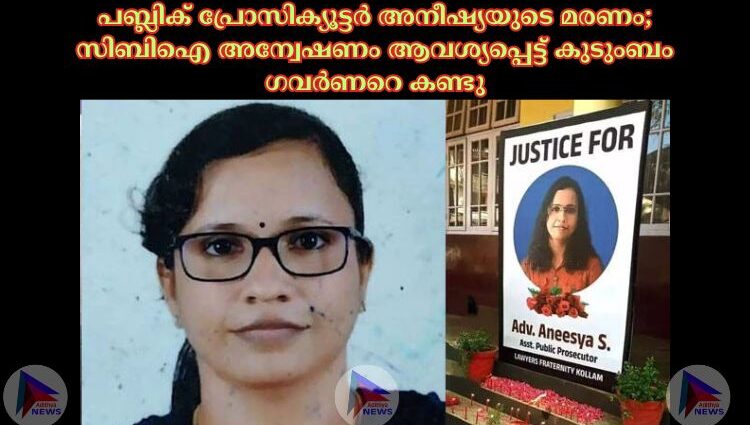 പബ്ലിക് പ്രോസിക്യൂട്ടര്‍ അനീഷ്യയുടെ മരണം; സിബിഐ അന്വേഷണം ആവശ്യപ്പെട്ട് കുടുംബം ഗവര്‍ണറെ കണ്ടു