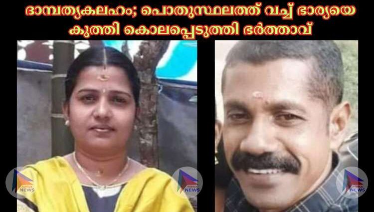 ദാമ്പത്യകലഹം; പൊതുസ്ഥലത്ത് വച്ച് ഭാര്യയെ കുത്തി കൊലപ്പെടുത്തി ഭർത്താവ്