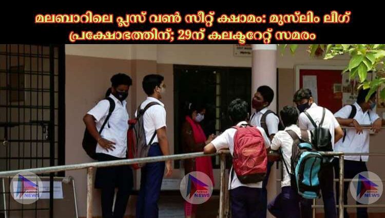 മലബാറിലെ പ്ലസ് വണ്‍ സീറ്റ് ക്ഷാമം: മുസ്‍ലിം ലീഗ് പ്രക്ഷോഭത്തിന്; 29ന് കലക്ടറേറ്റ് സമരം