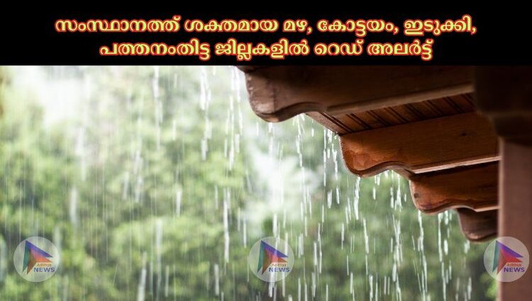 സംസ്ഥാനത്ത് ശക്തമായ മഴ, കോട്ടയം, ഇടുക്കി, പത്തനംതിട്ട ജില്ലകളില്‍ റെഡ് അലര്‍ട്ട്