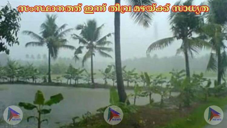 സംസ്ഥാനത്ത് ഇന്ന് തീവ്ര മഴയ്ക്ക് സാധ്യത