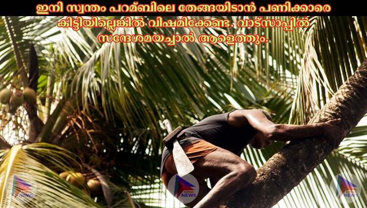 ഇനി സ്വന്തം പറമ്ബിലെ തേങ്ങയിടാന്‍ പണിക്കാരെ കിട്ടിയില്ലെങ്കില്‍ വിഷമിക്കേണ്ട. വാട്‌സാപ്പില്‍ സന്ദേശമയച്ചാല്‍ ആളെത്തും.