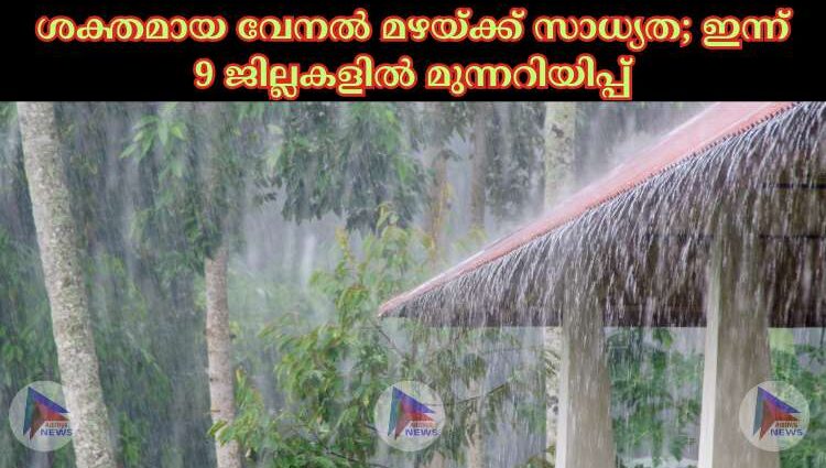 ശക്തമായ വേനല്‍ മഴയ്ക്ക് സാധ്യത; ഇന്ന് 9 ജില്ലകളില്‍ മുന്നറിയിപ്പ്