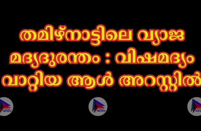 തമിഴ്നാട്ടിലെ വ്യാജ മദ്യദുരന്തം : വിഷമദ്യം വാറ്റിയ ആള്‍ അറസ്റ്റില്‍