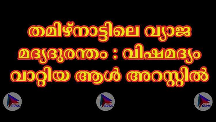 തമിഴ്നാട്ടിലെ വ്യാജ മദ്യദുരന്തം : വിഷമദ്യം വാറ്റിയ ആള്‍ അറസ്റ്റില്‍