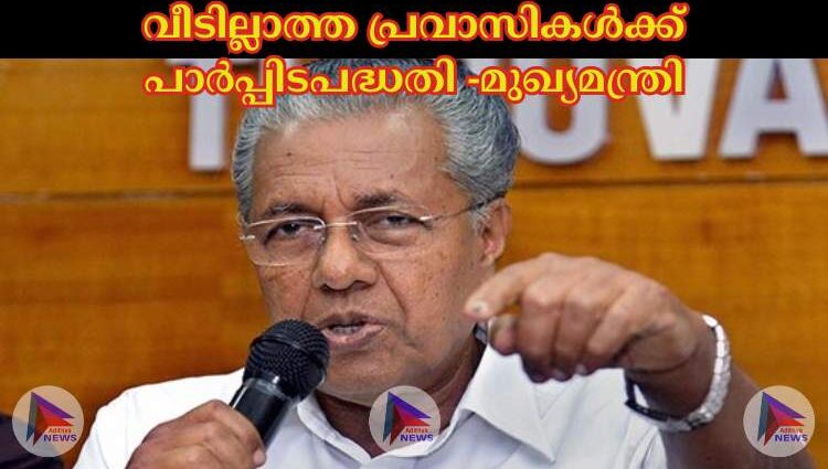 വീടില്ലാത്ത പ്രവാസികള്‍ക്ക് പാര്‍പ്പിടപദ്ധതി -മുഖ്യമന്ത്രി