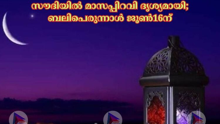 സൗദിയിൽ മാസപ്പിറവി ദൃശ്യമായി, ബലിപെരുന്നാൾ ജൂൺ16ന്..