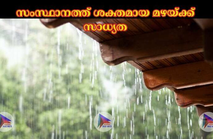 സംസ്ഥാനത്ത് ശക്തമായ മഴയ്ക്ക് സാധ്യത