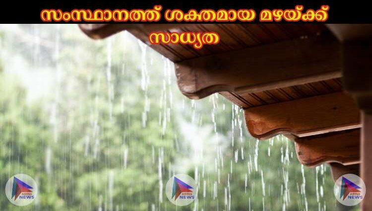 സംസ്ഥാനത്ത് ശക്തമായ മഴയ്ക്ക് സാധ്യത