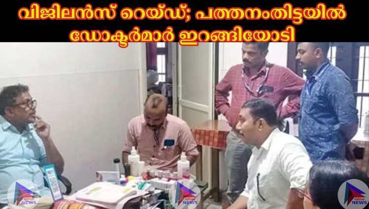 വിജിലൻസ് റെയ്ഡ്; പത്തനംതിട്ടയില്‍ ഡോക്ടര്‍മാര്‍ ഇറങ്ങിയോടി