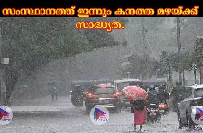 സംസ്ഥാനത്ത് ഇന്നും കനത്ത മഴയ്ക്ക് സാദ്ധ്യത.