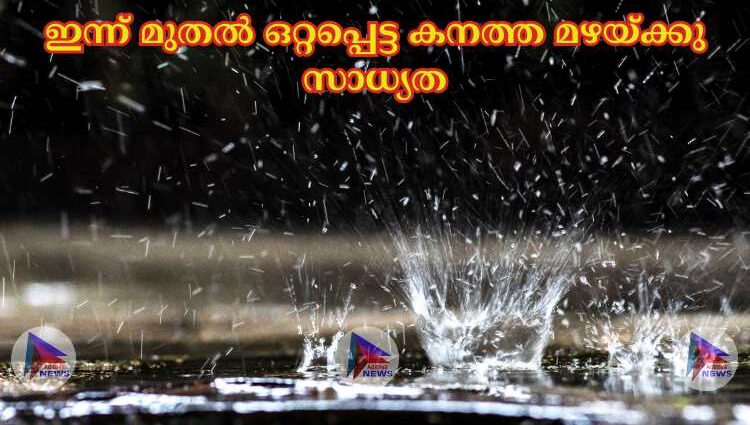 ഇന്ന് മുതല്‍ ഒറ്റപ്പെട്ട കനത്ത മഴയ്ക്കു സാധ്യത