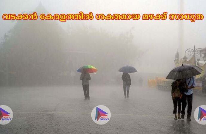 വടക്കൻ കേരളത്തില്‍ ശക്തമായ മഴക്ക് സാധ്യത