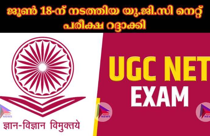 ജൂണ്‍ 18-ന് നടത്തിയ യു.ജി.സി നെറ്റ് പരീക്ഷ റദ്ദാക്കി