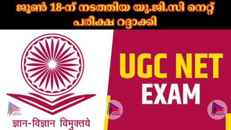 ജൂണ്‍ 18-ന് നടത്തിയ യു.ജി.സി നെറ്റ് പരീക്ഷ റദ്ദാക്കി