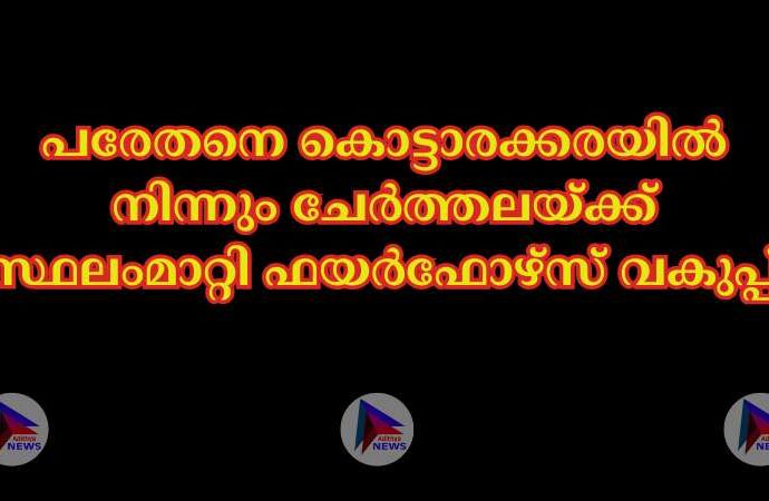 പരേതനെ കൊട്ടാരക്കരയിൽ നിന്നും ചേർത്തലയ്ക്ക് സ്ഥലംമാറ്റി ഫയർഫോഴ്സ് വകുപ്പ്