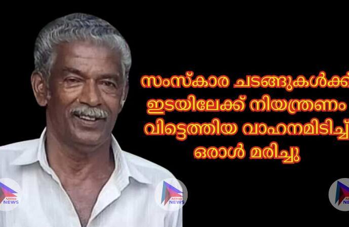 സംസ്കാര ചടങ്ങുകൾക്ക് ഇടയിലേക്ക് നിയന്ത്രണം വിട്ടെത്തിയ വാഹനമിടിച്ച് ഒരാൾ മരിച്ചു,