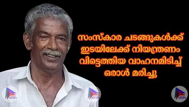 സംസ്കാര ചടങ്ങുകൾക്ക് ഇടയിലേക്ക് നിയന്ത്രണം വിട്ടെത്തിയ വാഹനമിടിച്ച് ഒരാൾ മരിച്ചു,