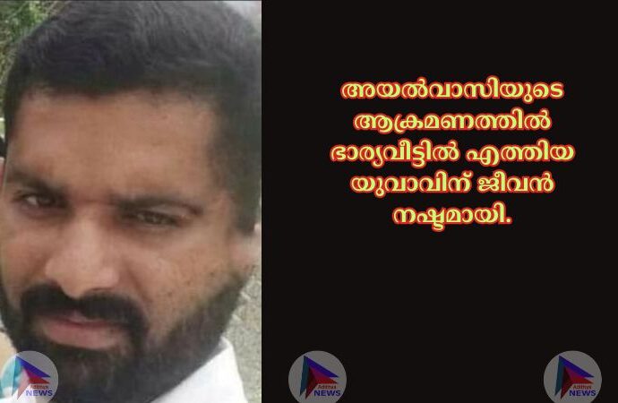 അയൽവാസിയുടെ ആക്രമണത്തിൽ ഭാര്യവീട്ടിൽ എത്തിയ യുവാവിന് ജീവൻ നഷ്ടമായി.