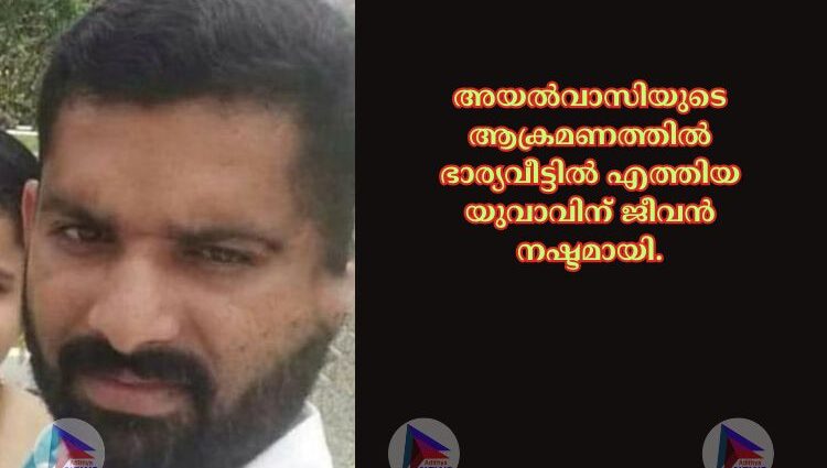 അയൽവാസിയുടെ ആക്രമണത്തിൽ ഭാര്യവീട്ടിൽ എത്തിയ യുവാവിന് ജീവൻ നഷ്ടമായി.