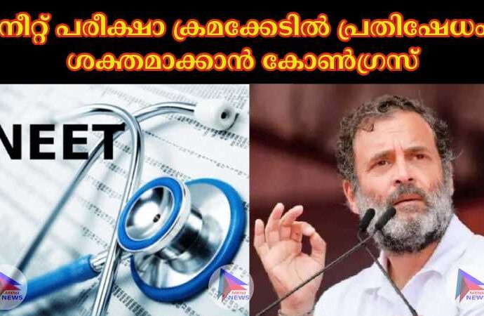 നീറ്റ് പരീക്ഷാ ക്രമക്കേടില്‍ പ്രതിഷേധം ശക്തമാക്കാൻ കോണ്‍ഗ്രസ്