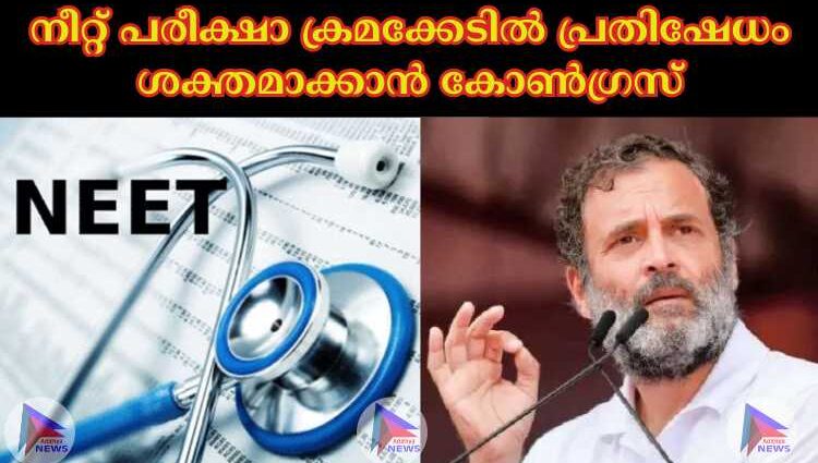 നീറ്റ് പരീക്ഷാ ക്രമക്കേടില്‍ പ്രതിഷേധം ശക്തമാക്കാൻ കോണ്‍ഗ്രസ്