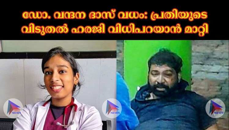 ഡോ. വന്ദന ദാസ് വധം: പ്രതിയുടെ വിടുതല്‍ ഹരജി വിധിപറയാൻ മാറ്റി