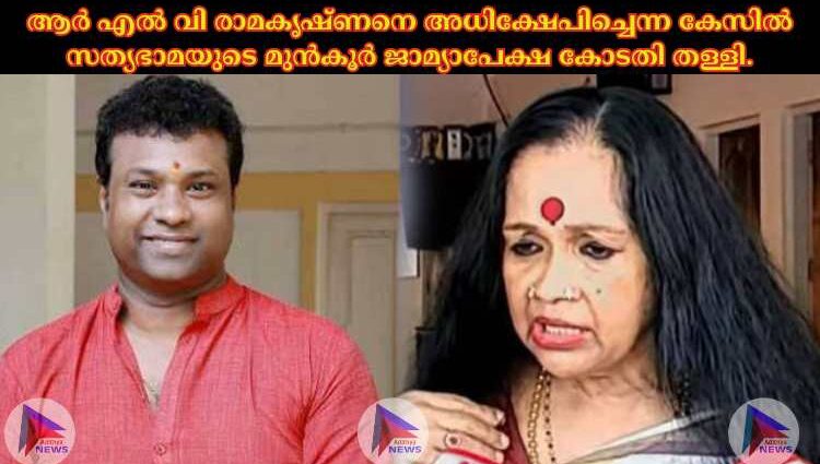 ആര്‍ എല്‍ വി രാമകൃഷ്ണനെ അധിക്ഷേപിച്ചെന്ന കേസില്‍ സത്യഭാമയുടെ മുൻ‌കൂർ ജാമ്യാപേക്ഷ കോടതി തള്ളി.