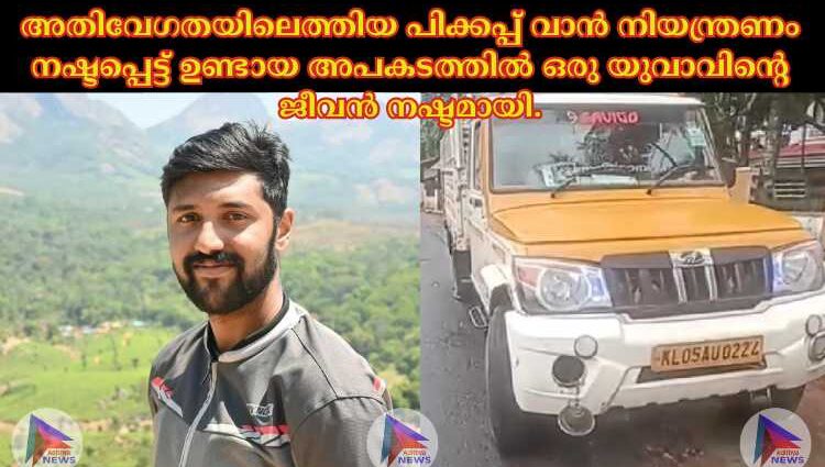 അതിവേഗതയിലെത്തിയ പിക്കപ്പ് വാൻ നിയന്ത്രണം നഷ്ടപ്പെട്ട് ഉണ്ടായ അപകടത്തിൽ ഒരു യുവാവിന്റെ ജീവൻ നഷ്ടമായി.