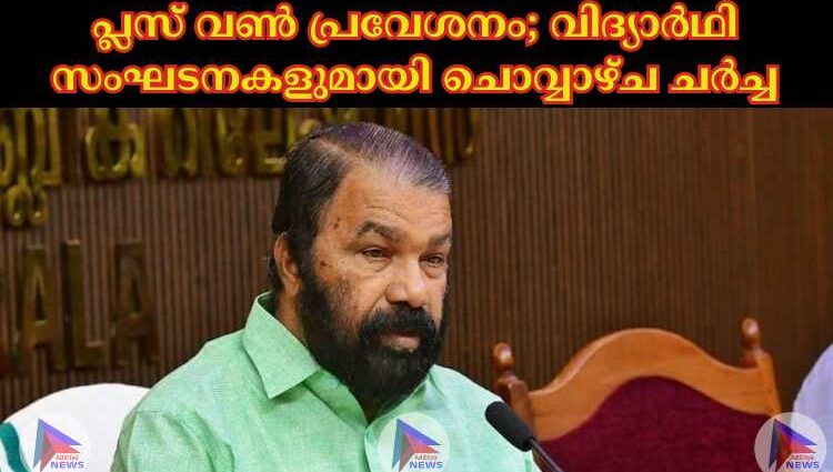 പ്ലസ് വണ്‍ പ്രവേശനം; വിദ്യാര്‍ഥി സംഘടനകളുമായി ചൊവ്വാഴ്ച ചര്‍ച്ച