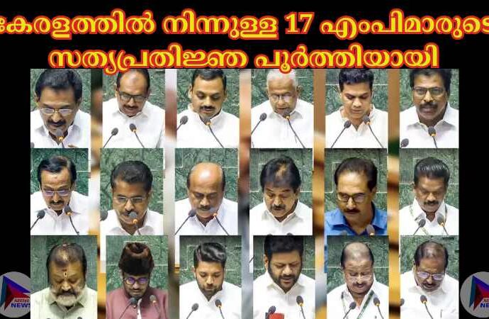 കേരളത്തില്‍ നിന്നുള്ള 17 എംപിമാരുടെ സത്യപ്രതിജ്ഞ പൂര്‍ത്തിയായി