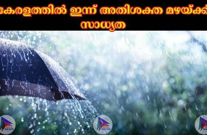 കേരളത്തില്‍ ഇന്ന് അതിശക്ത മഴയ്ക്ക് സാധ്യത