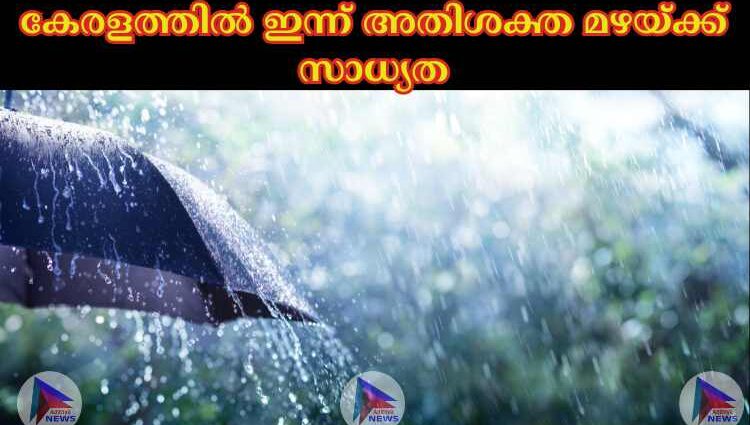 കേരളത്തില്‍ ഇന്ന് അതിശക്ത മഴയ്ക്ക് സാധ്യത