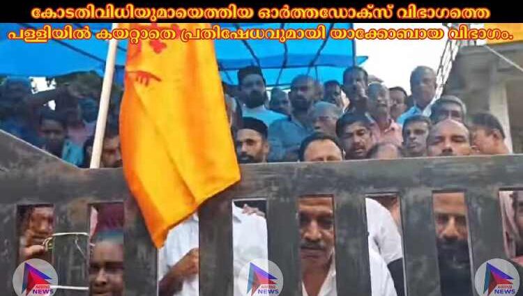 കോടതിവിധിയുമായെത്തിയ ഓർത്തഡോക്സ് വിഭാഗത്തെ പള്ളിയിൽ കയറ്റാതെ പ്രതിഷേധവുമായി യാക്കോബായ വിഭാഗം.