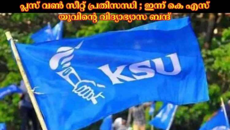 പ്ലസ് വണ്‍ സീറ്റ് പ്രതിസന്ധി ; ഇന്ന് കെ എസ് യുവിന്റെ വിദ്യാഭ്യാസ ബന്ദ്