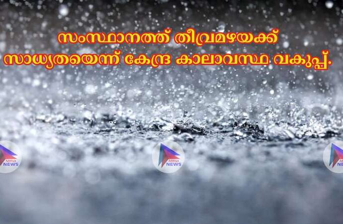 സംസ്ഥാനത്ത് തീവ്രമഴയക്ക് സാധ്യതയെന്ന് കേന്ദ്ര കാലാവസ്ഥ വകുപ്പ്.